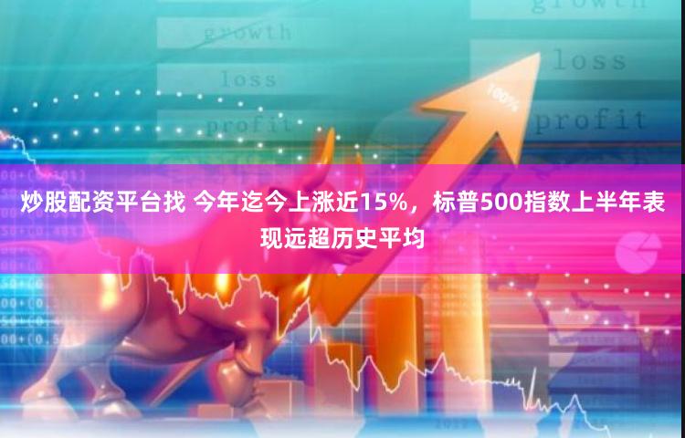 炒股配资平台找 今年迄今上涨近15%，标普500指数上半年表现远超历史平均