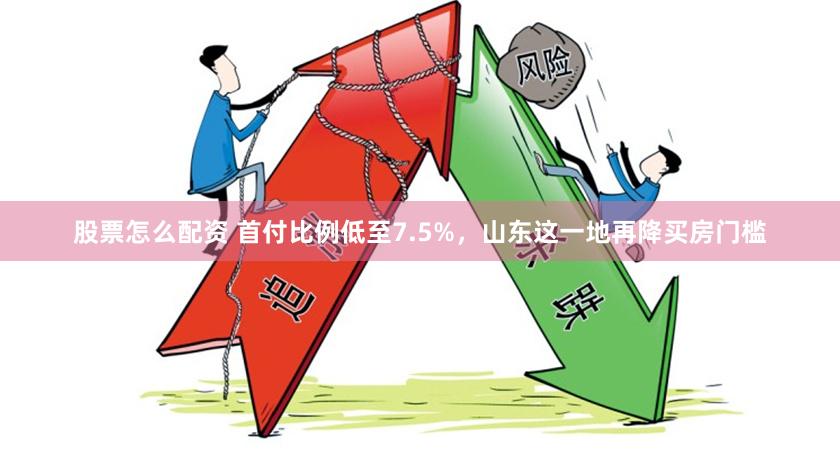 股票怎么配资 首付比例低至7.5%，山东这一地再降买房门槛