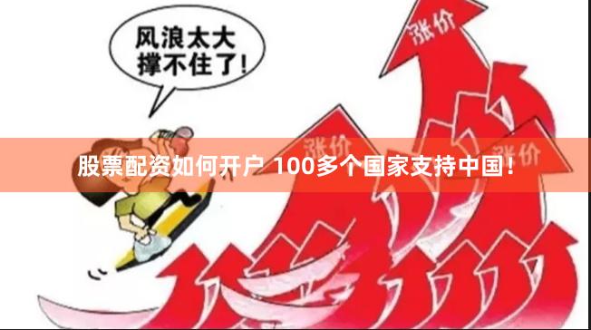 股票配资如何开户 100多个国家支持中国！