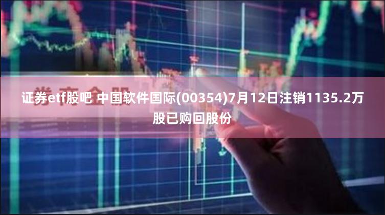 证券etf股吧 中国软件国际(00354)7月12日注销1135.2万股已购回股份