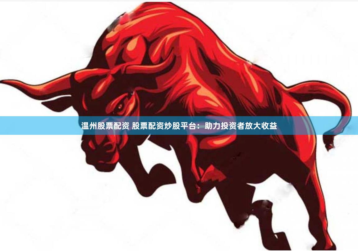 温州股票配资 股票配资炒股平台：助力投资者放大收益