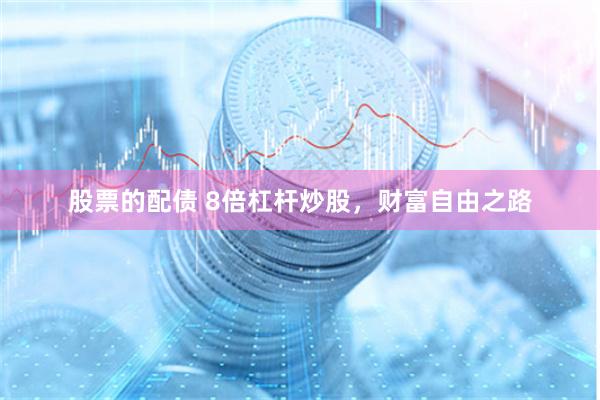 股票的配债 8倍杠杆炒股，财富自由之路