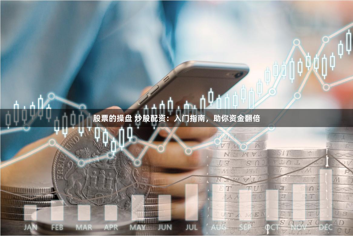 股票的操盘 炒股配资：入门指南，助你资金翻倍