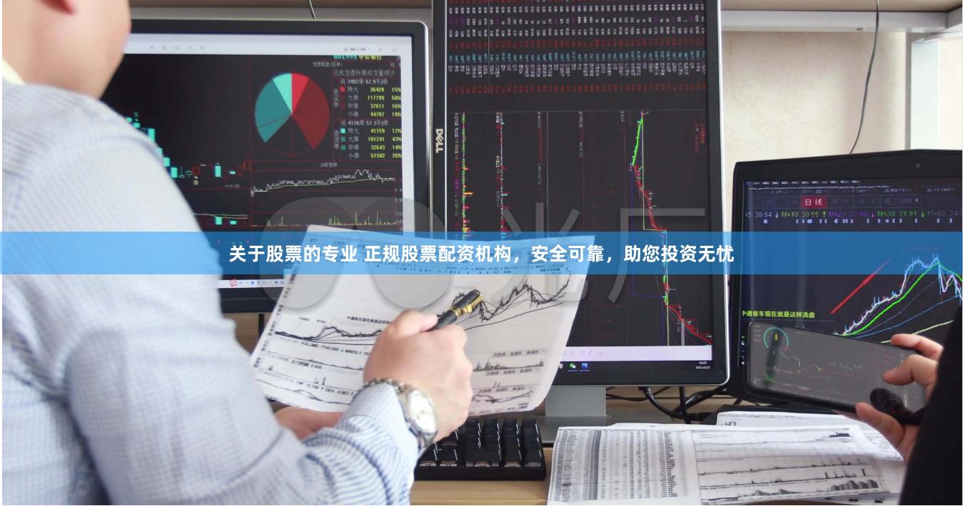 关于股票的专业 正规股票配资机构，安全可靠，助您投资无忧
