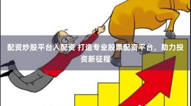 配资炒股平台入配资 打造专业股票配资平台，助力投资新征程