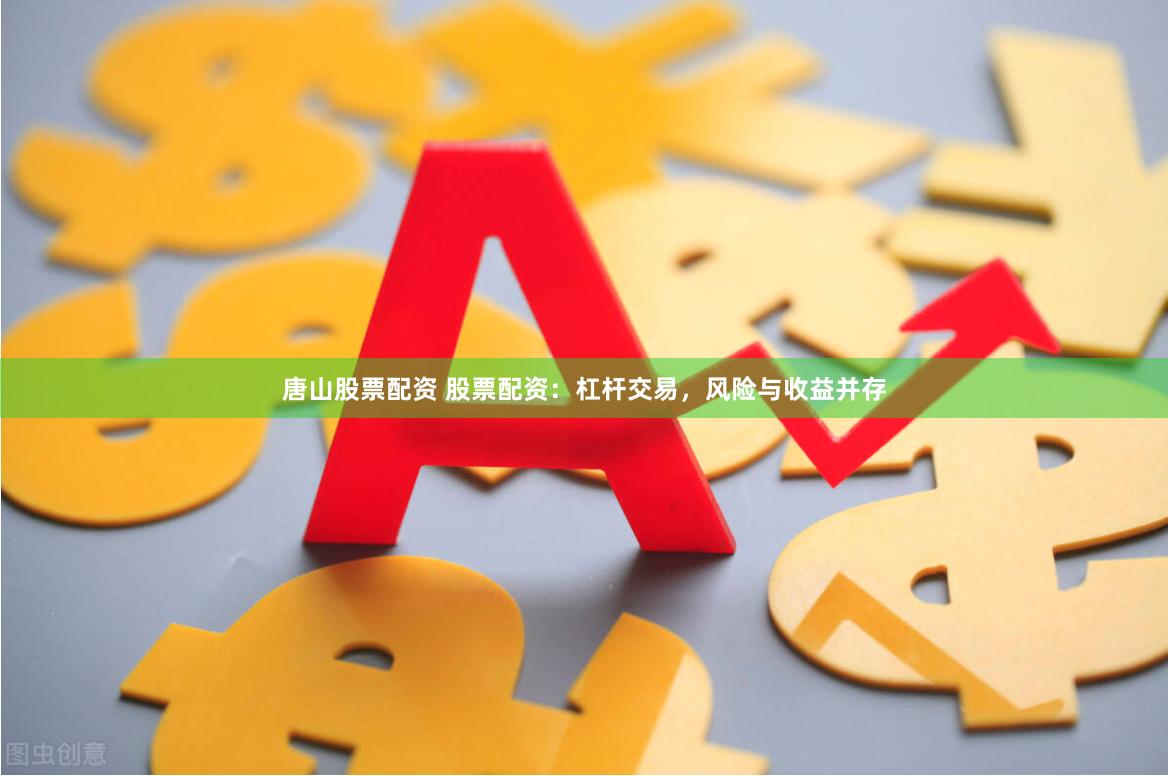 唐山股票配资 股票配资：杠杆交易，风险与收益并存
