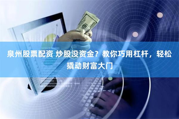 泉州股票配资 炒股没资金？教你巧用杠杆，轻松撬动财富大门