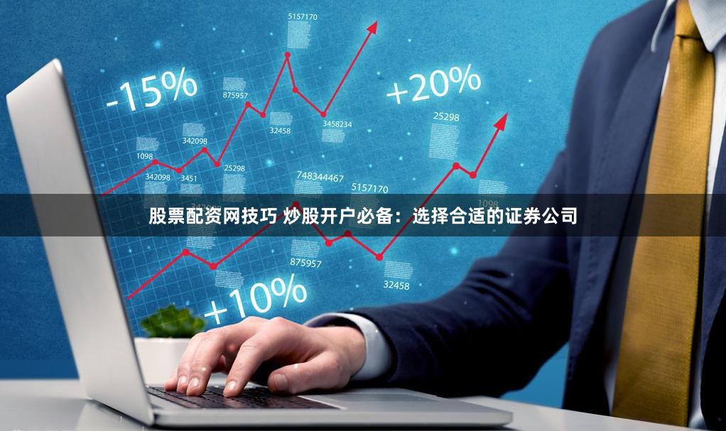 股票配资网技巧 炒股开户必备：选择合适的证券公司