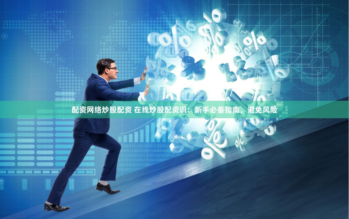 配资网络炒股配资 在线炒股配资识：新手必备指南，避免风险