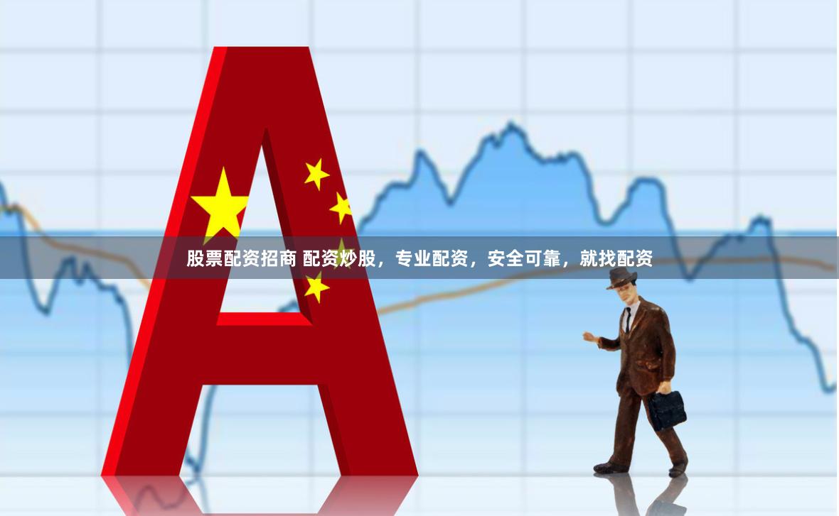 股票配资招商 配资炒股，专业配资，安全可靠，就找配资