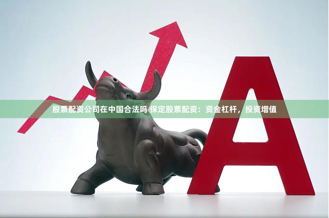 股票配资公司在中国合法吗 保定股票配资：资金杠杆，投资增值