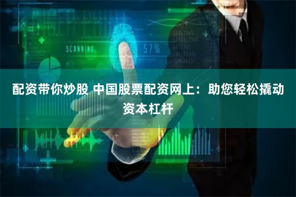 配资带你炒股 中国股票配资网上：助您轻松撬动资本杠杆
