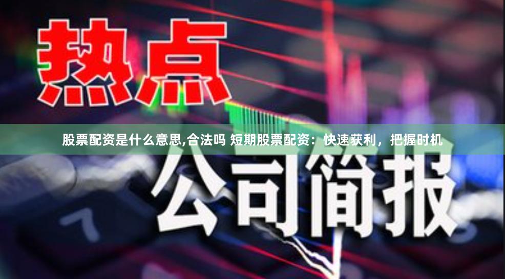股票配资是什么意思,合法吗 短期股票配资：快速获利，把握时机