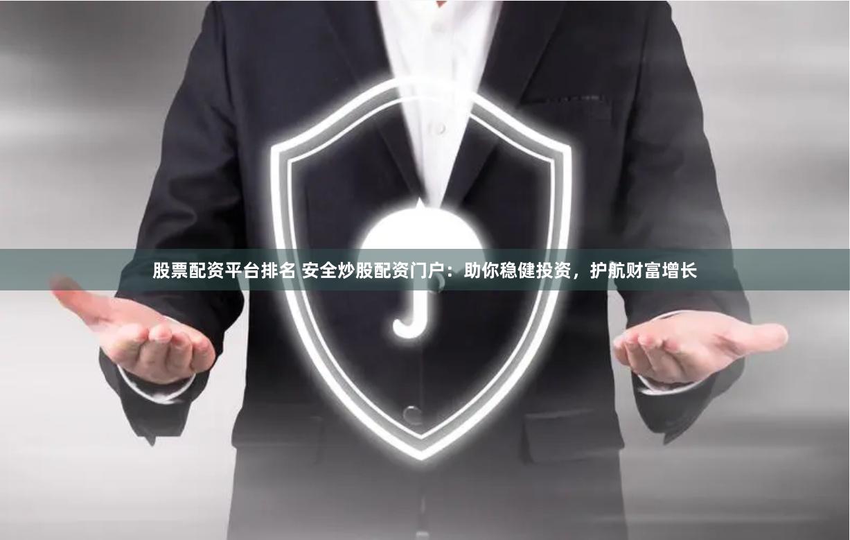 股票配资平台排名 安全炒股配资门户：助你稳健投资，护航财富增长