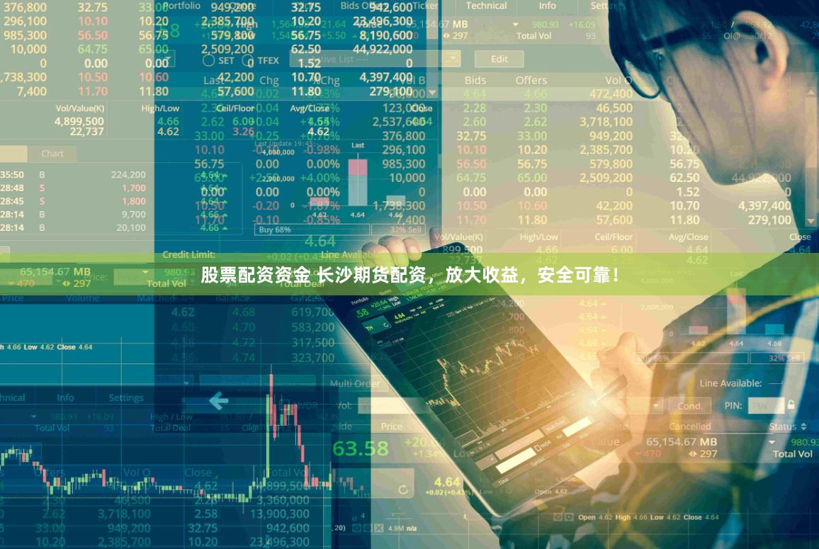 股票配资资金 长沙期货配资，放大收益，安全可靠！