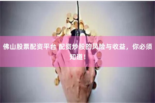 佛山股票配资平台 配资炒股的风险与收益，你必须知道！