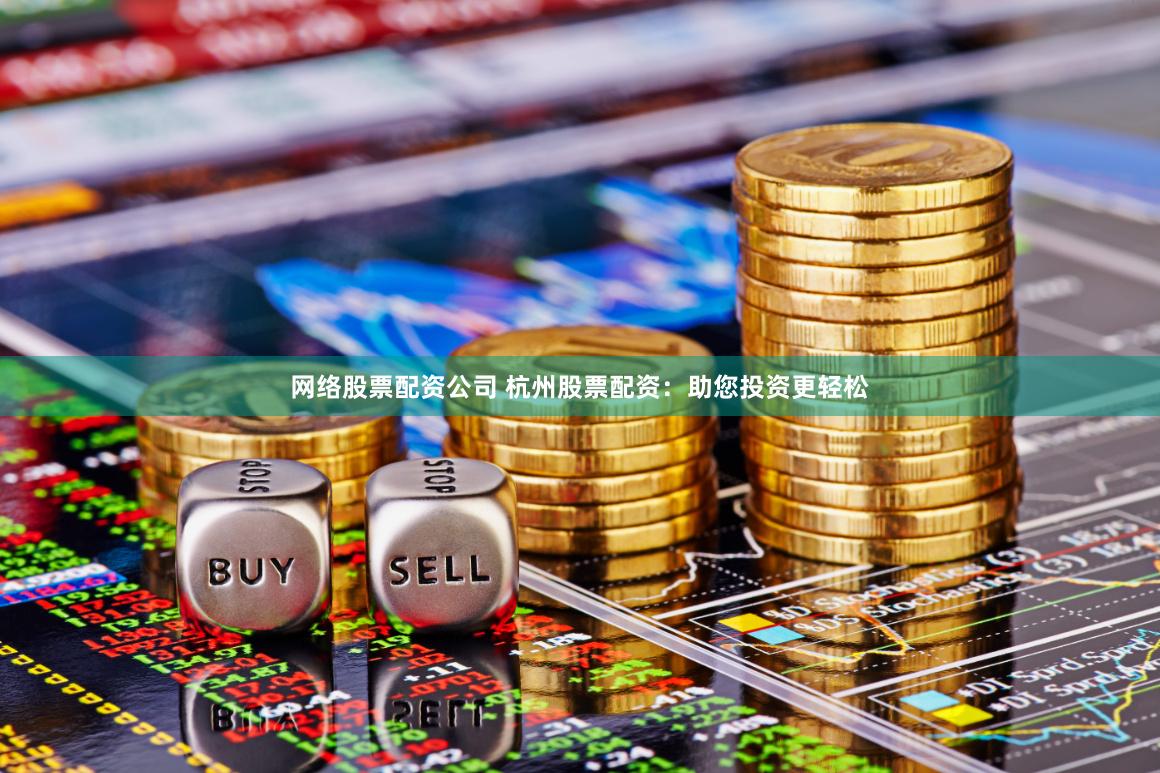 网络股票配资公司 杭州股票配资：助您投资更轻松