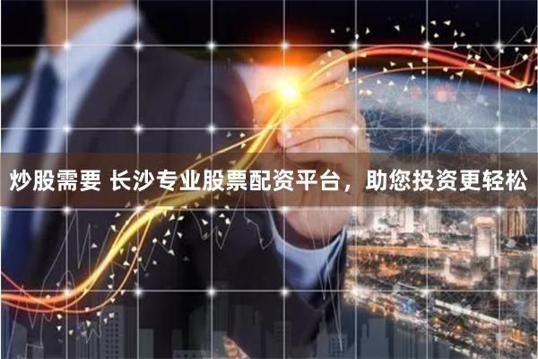 炒股需要 长沙专业股票配资平台，助您投资更轻松