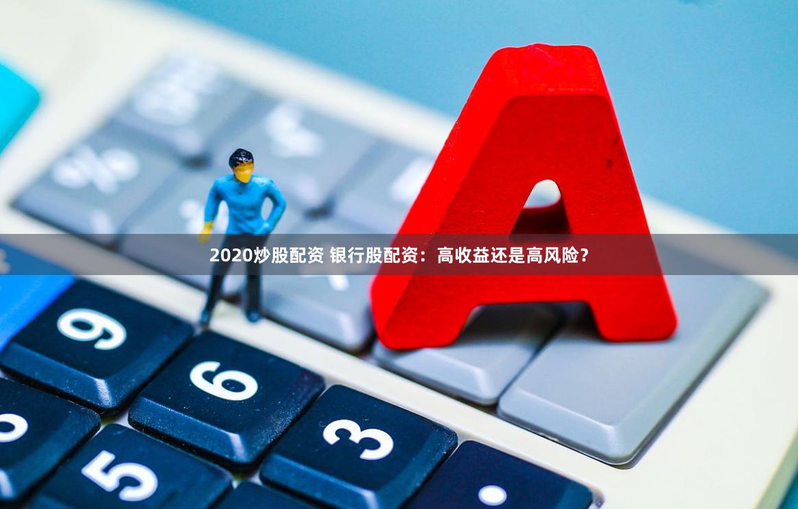 2020炒股配资 银行股配资：高收益还是高风险？