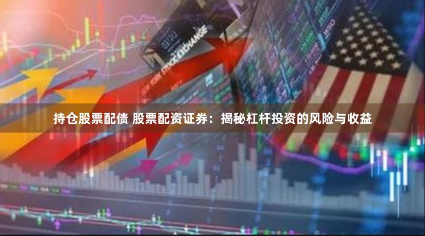 持仓股票配债 股票配资证券：揭秘杠杆投资的风险与收益