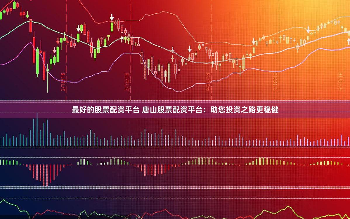 最好的股票配资平台 唐山股票配资平台：助您投资之路更稳健