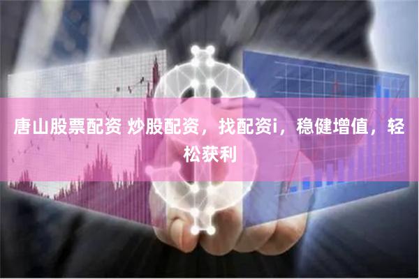 唐山股票配资 炒股配资，找配资i，稳健增值，轻松获利