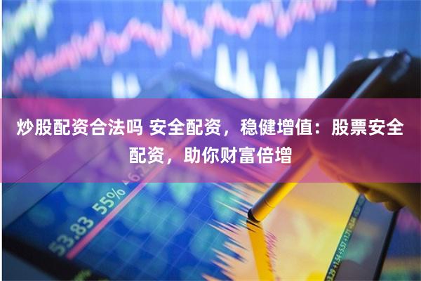 炒股配资合法吗 安全配资，稳健增值：股票安全配资，助你财富倍增