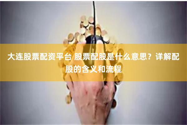大连股票配资平台 股票配股是什么意思？详解配股的含义和流程