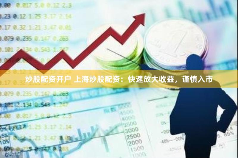 炒股配资开户 上海炒股配资：快速放大收益，谨慎入市