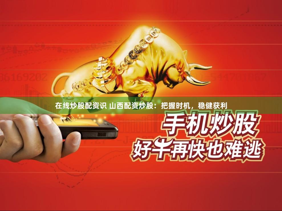 在线炒股配资识 山西配资炒股：把握时机，稳健获利