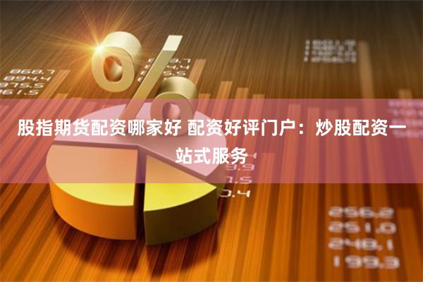 股指期货配资哪家好 配资好评门户：炒股配资一站式服务