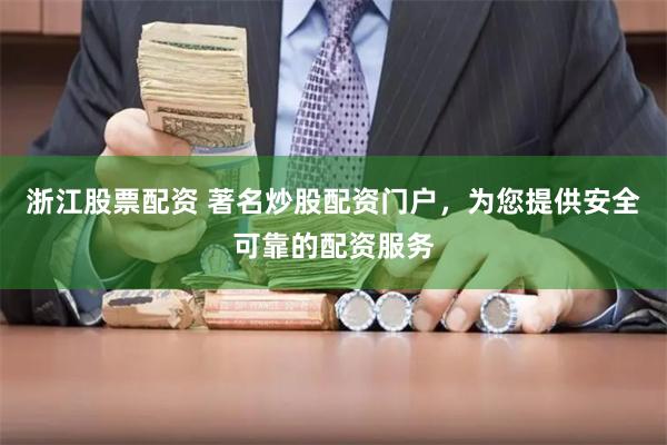 浙江股票配资 著名炒股配资门户,为您提供安全可靠的配资服务