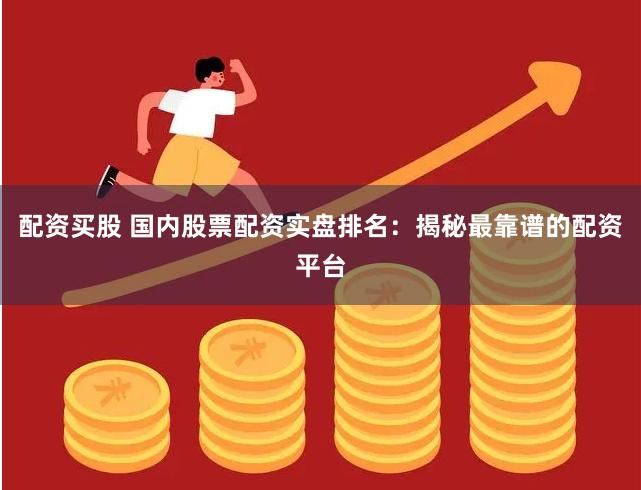 配资买股 国内股票配资实盘排名:揭秘最靠谱的配资平台