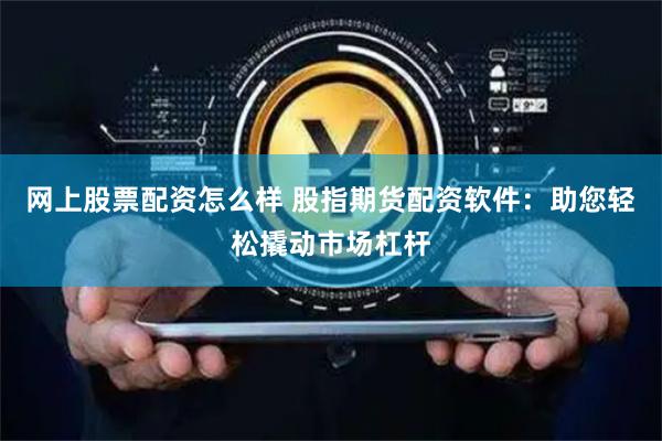网上股票配资怎么样 股指期货配资软件：助您轻松撬动市场杠杆