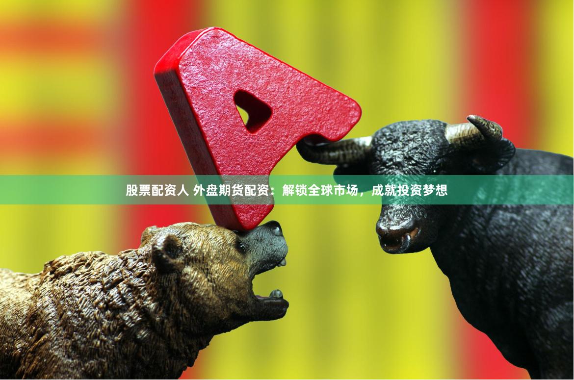 股票配资人 外盘期货配资：解锁全球市场，成就投资梦想