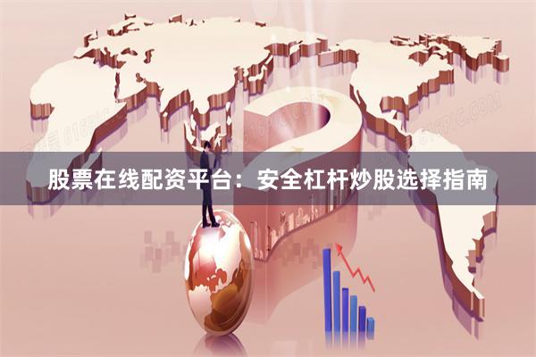 股票在线配资平台：安全杠杆炒股选择指南