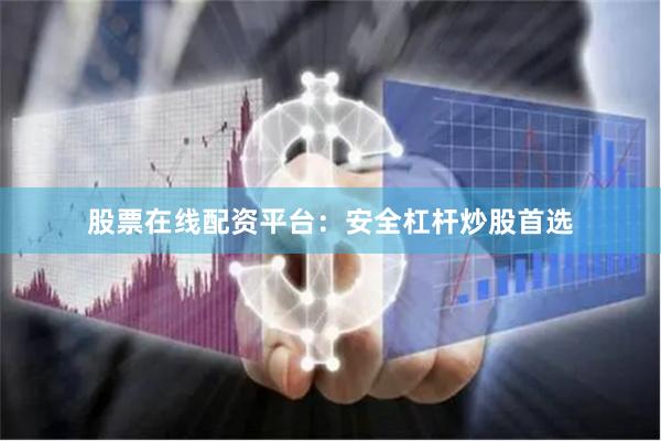 股票在线配资平台：安全杠杆炒股首选