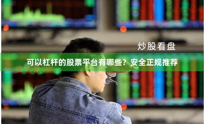 可以杠杆的股票平台有哪些？安全正规推荐