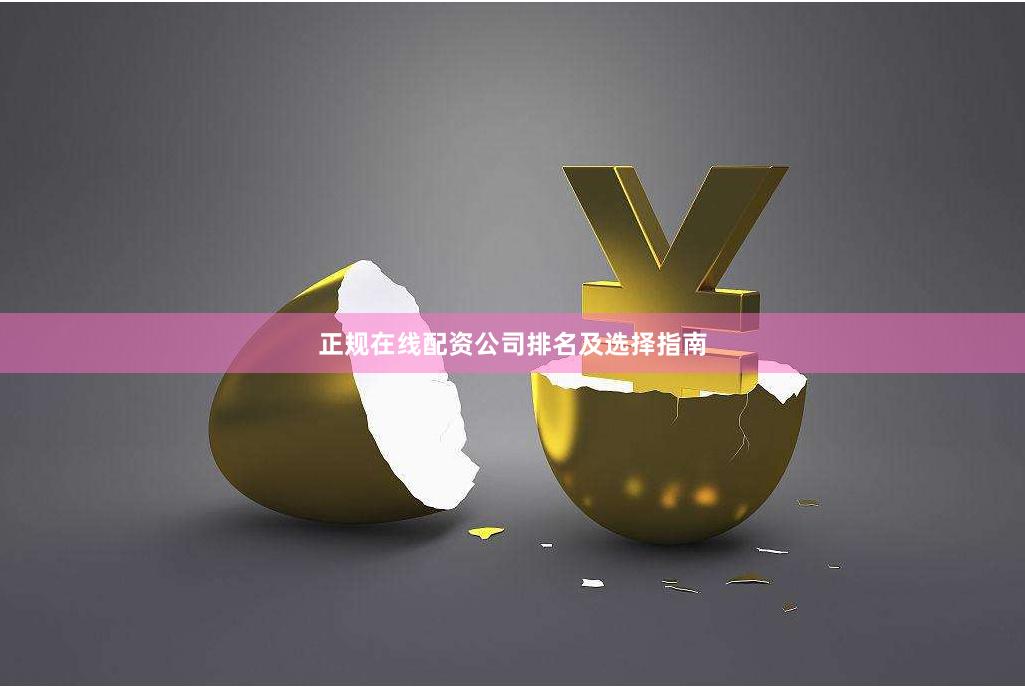 正规在线配资公司排名及选择指南