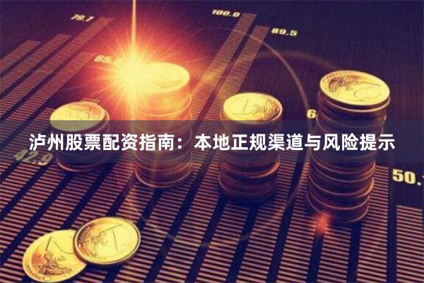 泸州股票配资指南：本地正规渠道与风险提示