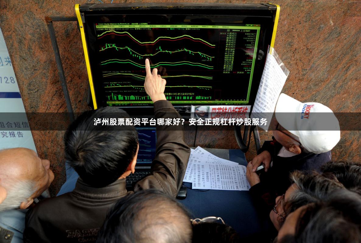泸州股票配资平台哪家好？安全正规杠杆炒股服务
