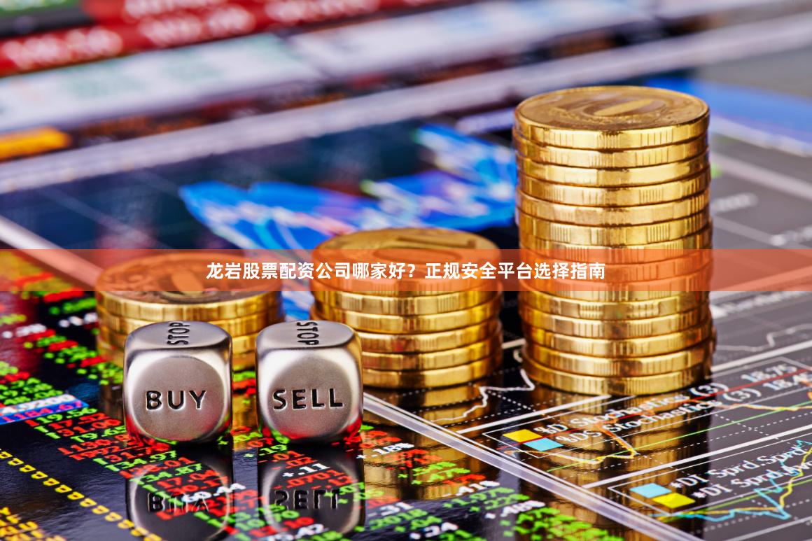 龙岩股票配资公司哪家好?正规安全平台选择指南