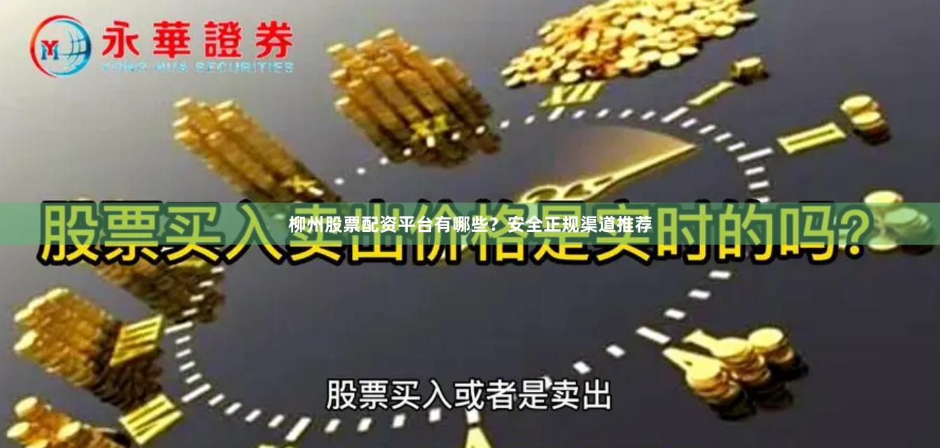 柳州股票配资平台有哪些？安全正规渠道推荐