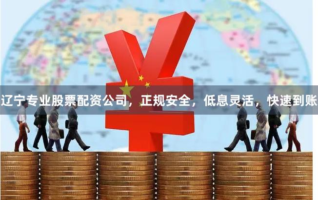 辽宁专业股票配资公司，正规安全，低息灵活，快速到账