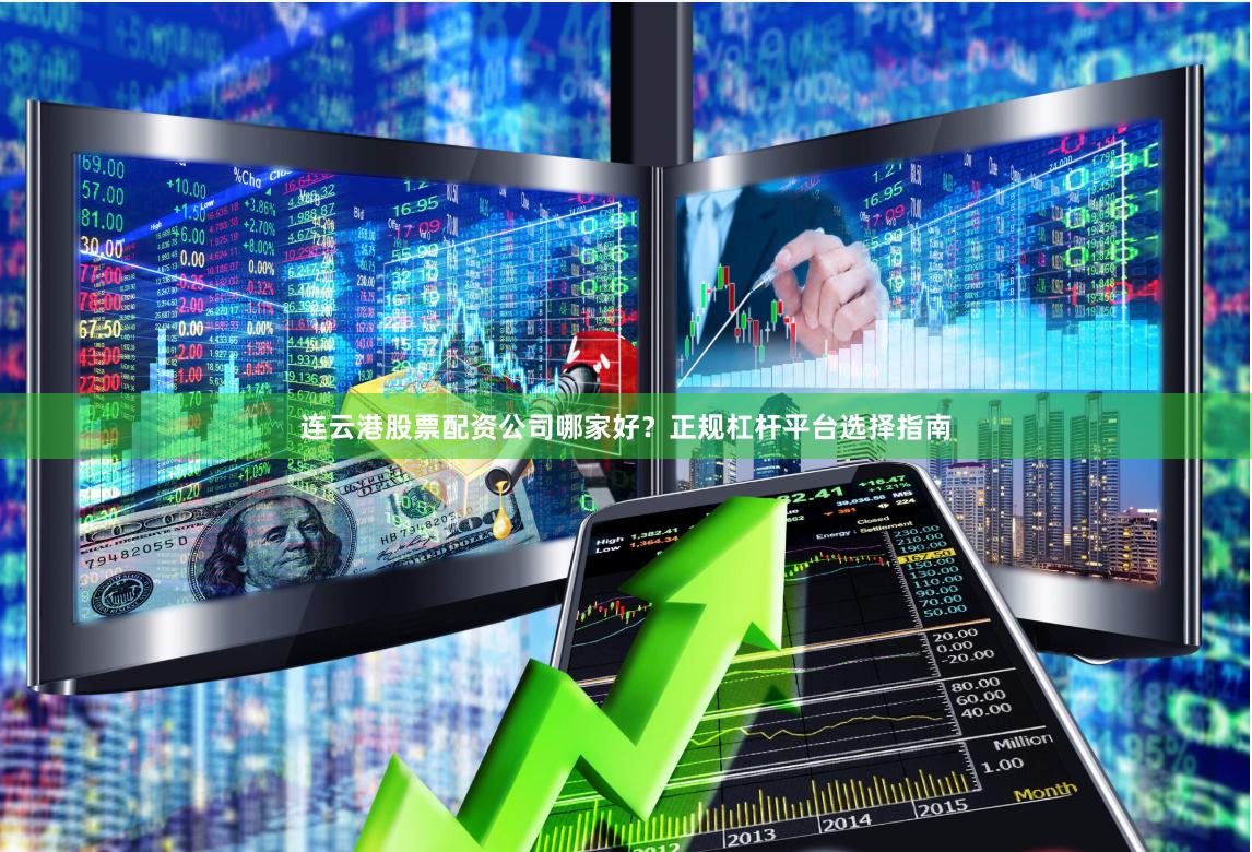 连云港股票配资公司哪家好？正规杠杆平台选择指南