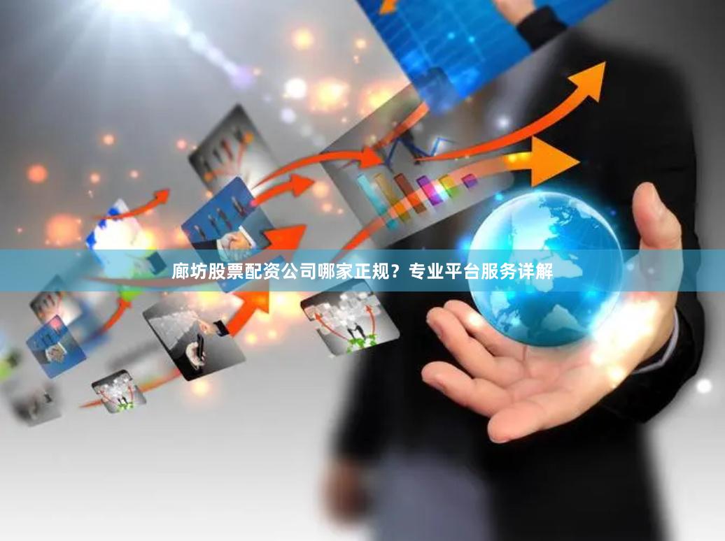 廊坊股票配资公司哪家正规?专业平台服务详解