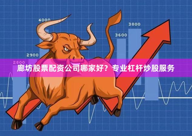 廊坊股票配资公司哪家好？专业杠杆炒股服务