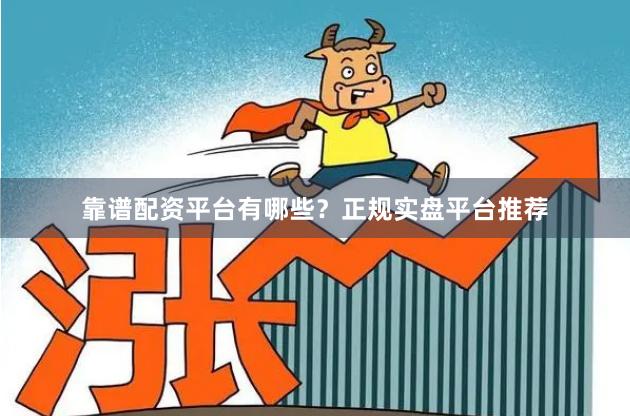 靠谱配资平台有哪些？正规实盘平台推荐