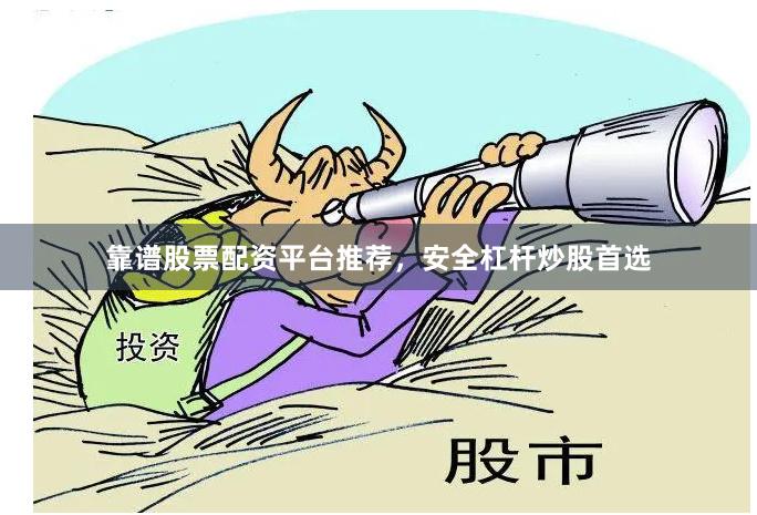 靠谱股票配资平台推荐，安全杠杆炒股首选