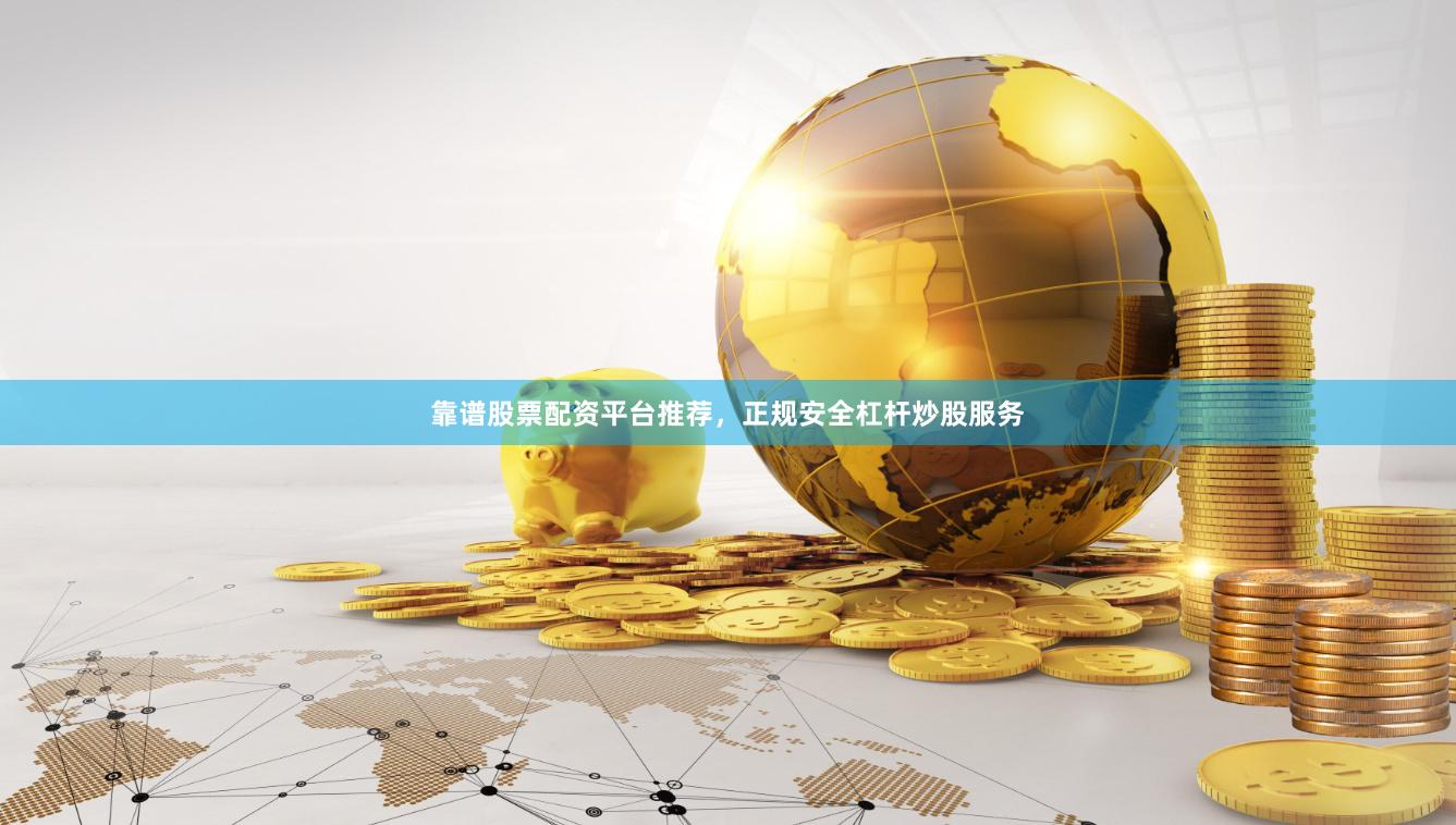 靠谱股票配资平台推荐，正规安全杠杆炒股服务